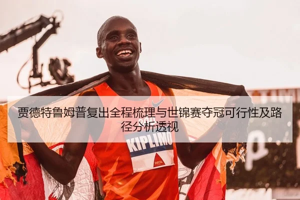 贾德特鲁姆普复出全程梳理与世锦赛夺冠可行性及路径分析透视